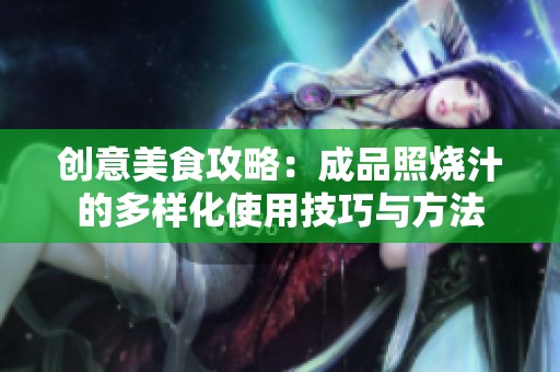 创意美食攻略：成品照烧汁的多样化使用技巧与方法