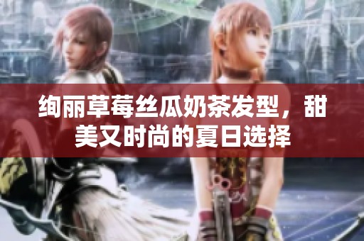 绚丽草莓丝瓜奶茶发型，甜美又时尚的夏日选择