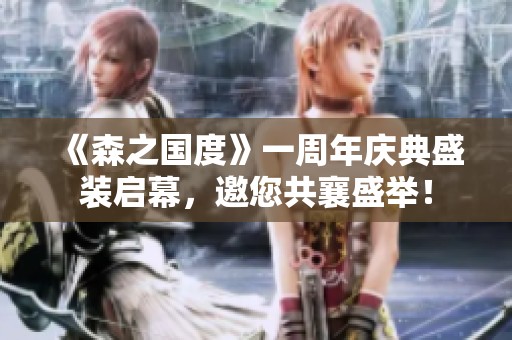 《森之国度》一周年庆典盛装启幕，邀您共襄盛举！