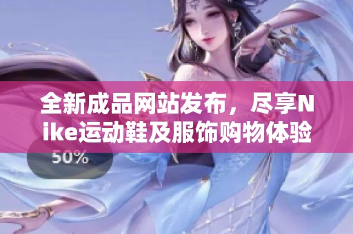 全新成品网站发布，尽享Nike运动鞋及服饰购物体验