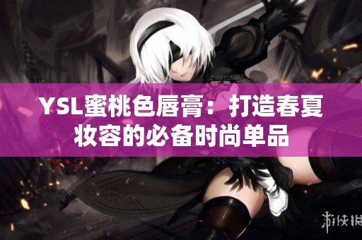 YSL蜜桃色唇膏：打造春夏妆容的必备时尚单品