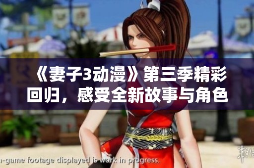 《妻子3动漫》第三季精彩回归，感受全新故事与角色魅力
