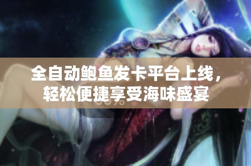 全自动鲍鱼发卡平台上线，轻松便捷享受海味盛宴