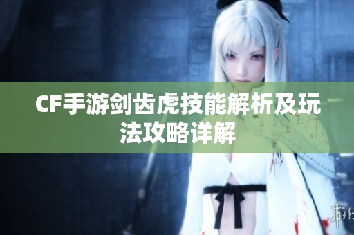 CF手游剑齿虎技能解析及玩法攻略详解