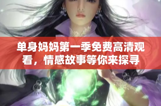 单身妈妈第一季免费高清观看，情感故事等你来探寻