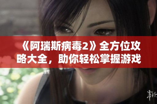 《阿瑞斯病毒2》全方位攻略大全，助你轻松掌握游戏技巧与策略