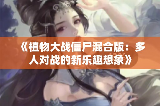 《植物大战僵尸混合版：多人对战的新乐趣想象》