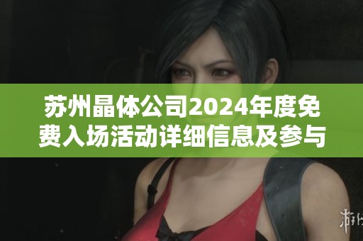苏州晶体公司2024年度免费入场活动详细信息及参与方式