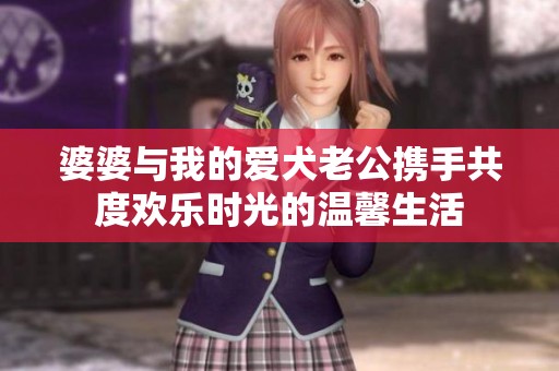 婆婆与我的爱犬老公携手共度欢乐时光的温馨生活