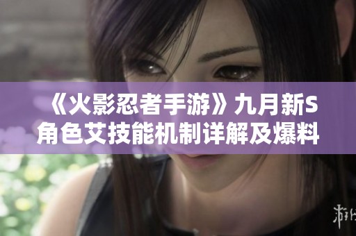 《火影忍者手游》九月新S角色艾技能机制详解及爆料分析