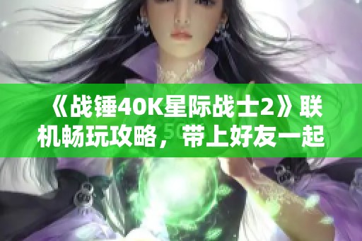 《战锤40K星际战士2》联机畅玩攻略，带上好友一起征战宇宙！