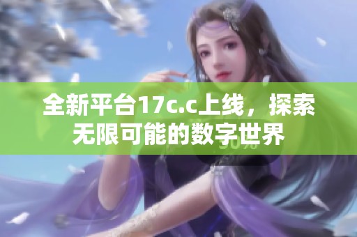 全新平台17c.c上线，探索无限可能的数字世界
