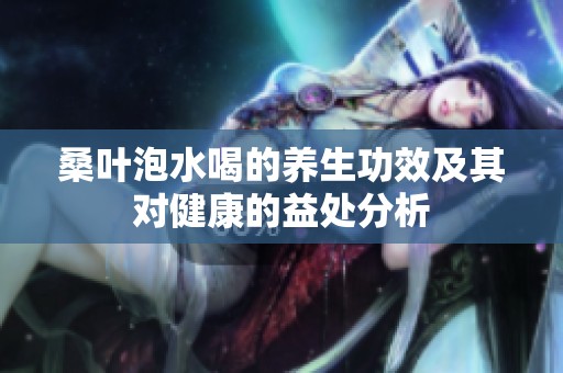 桑叶泡水喝的养生功效及其对健康的益处分析