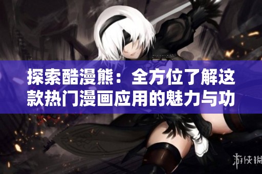 探索酷漫熊：全方位了解这款热门漫画应用的魅力与功能