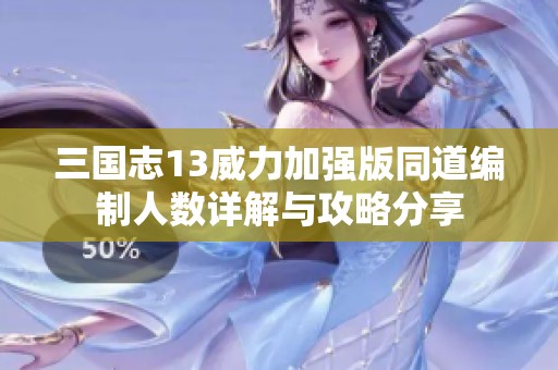 三国志13威力加强版同道编制人数详解与攻略分享