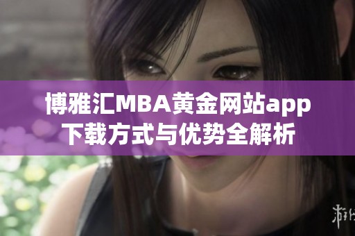 博雅汇MBA黄金网站app下载方式与优势全解析