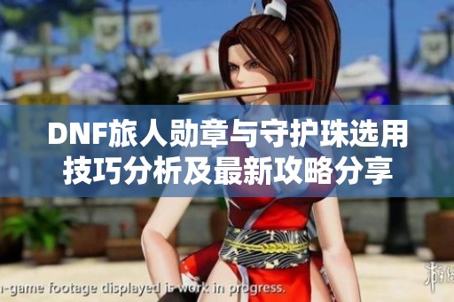 DNF旅人勋章与守护珠选用技巧分析及最新攻略分享