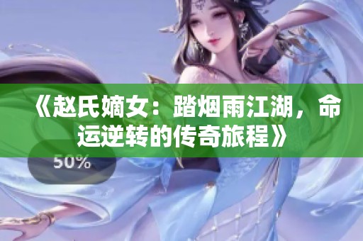 《赵氏嫡女：踏烟雨江湖，命运逆转的传奇旅程》