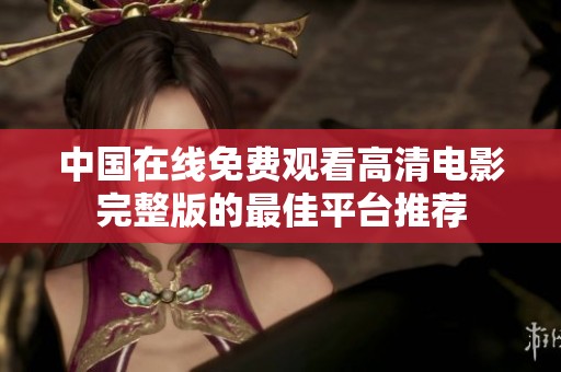 中国在线免费观看高清电影完整版的最佳平台推荐