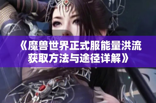 《魔兽世界正式服能量洪流获取方法与途径详解》