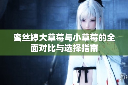 蜜丝婷大草莓与小草莓的全面对比与选择指南