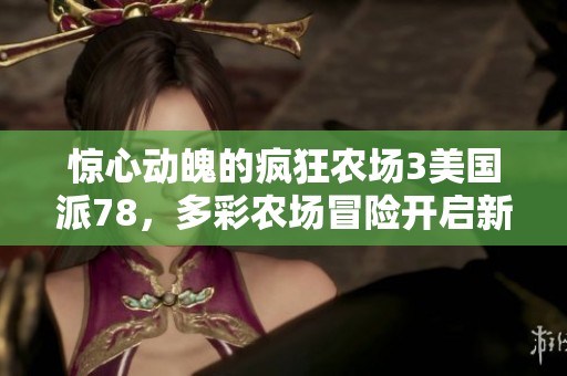惊心动魄的疯狂农场3美国派78，多彩农场冒险开启新篇章