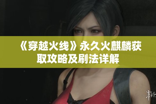 《穿越火线》永久火麒麟获取攻略及刷法详解