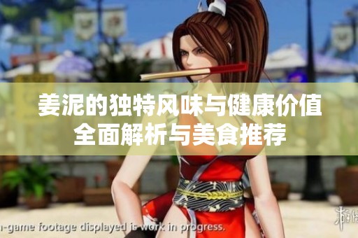姜泥的独特风味与健康价值全面解析与美食推荐