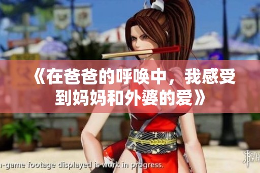 《在爸爸的呼唤中，我感受到妈妈和外婆的爱》