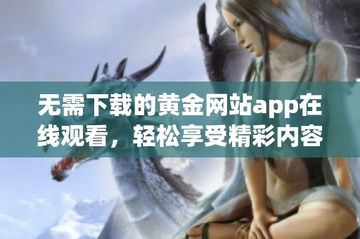无需下载的黄金网站app在线观看，轻松享受精彩内容