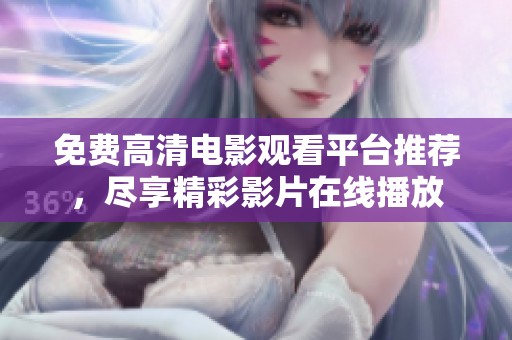 免费高清电影观看平台推荐，尽享精彩影片在线播放