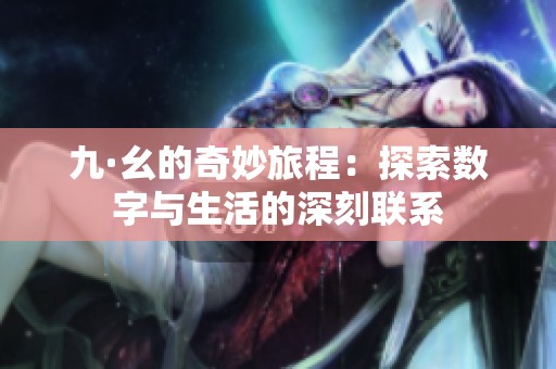 九·幺的奇妙旅程：探索数字与生活的深刻联系