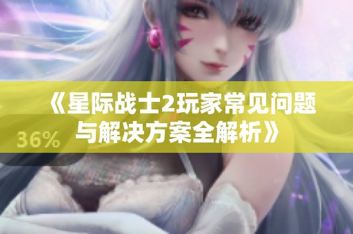 《星际战士2玩家常见问题与解决方案全解析》