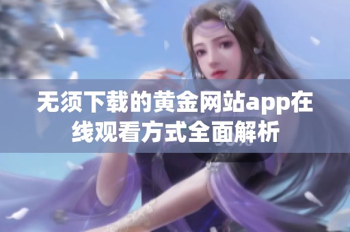 无须下载的黄金网站app在线观看方式全面解析