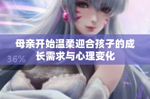 母亲开始温柔迎合孩子的成长需求与心理变化