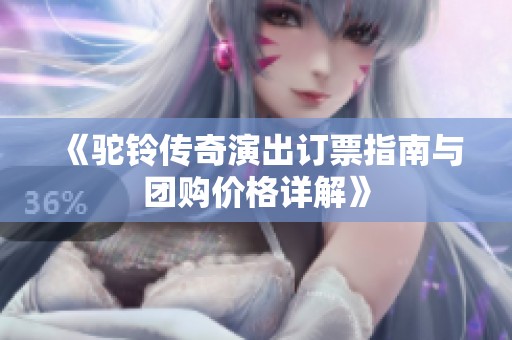 《驼铃传奇演出订票指南与团购价格详解》