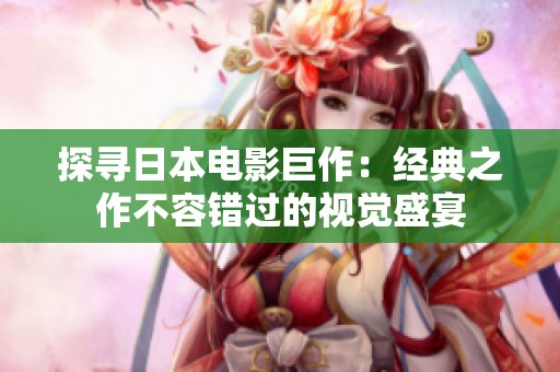 探寻日本电影巨作：经典之作不容错过的视觉盛宴