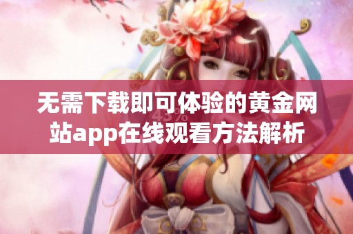 无需下载即可体验的黄金网站app在线观看方法解析