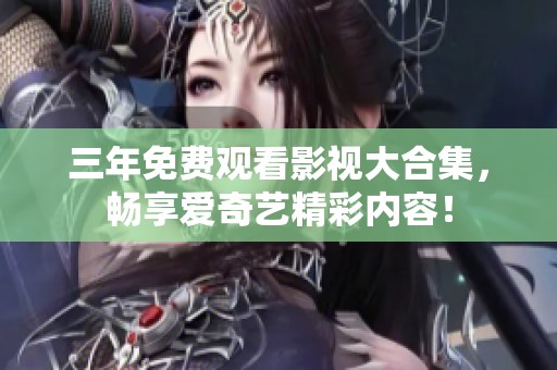 三年免费观看影视大合集，畅享爱奇艺精彩内容！