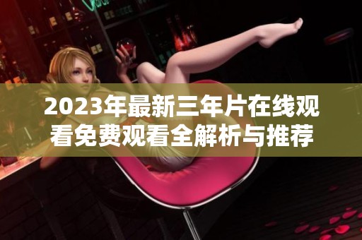 2023年最新三年片在线观看免费观看全解析与推荐