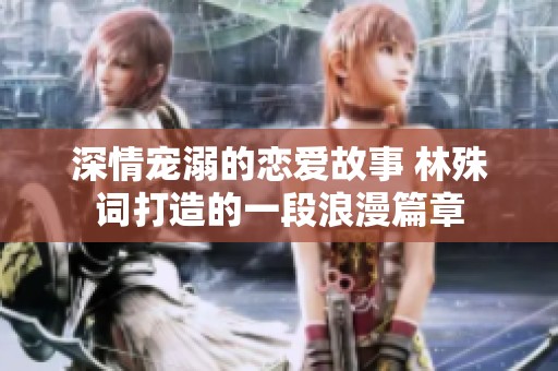 深情宠溺的恋爱故事 林殊词打造的一段浪漫篇章