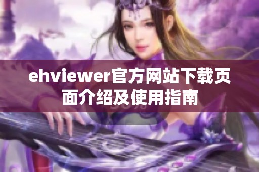 ehviewer官方网站下载页面介绍及使用指南