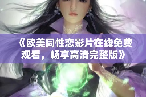 《欧美同性恋影片在线免费观看，畅享高清完整版》