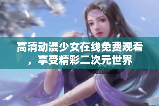 高清动漫少女在线免费观看，享受精彩二次元世界