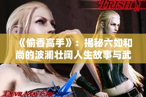 《偷香高手》：揭秘六如和尚的波澜壮阔人生故事与武林传奇