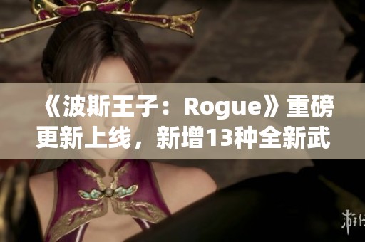 《波斯王子：Rogue》重磅更新上线，新增13种全新武器助力冒险！