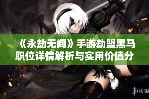 《永劫无间》手游劫盟黑马职位详情解析与实用价值分享