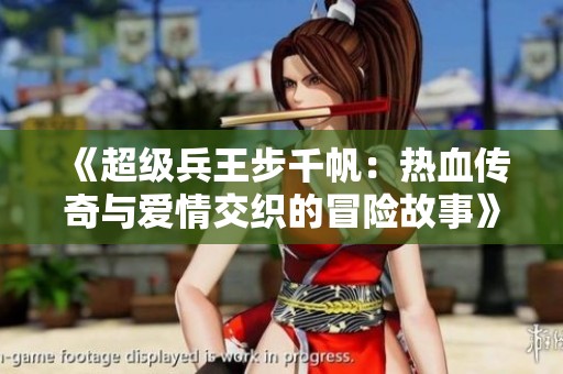 《超级兵王步千帆：热血传奇与爱情交织的冒险故事》