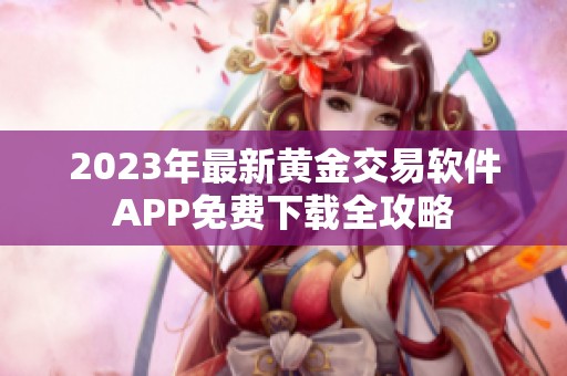 2023年最新黄金交易软件APP免费下载全攻略