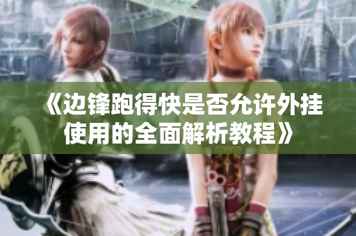 《边锋跑得快是否允许外挂使用的全面解析教程》